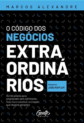 O Código Dos Negócios Extraordinários Os Três Pilares Para Empreender Sem Sofrimento, Ficar Rico E Construir Um Legado Que Impacte Gerações..-
