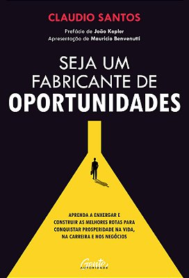Seja Um Fabricante De Oportunidades Aprenda A Enxergar E Construir As Melhores Rotas Para Conquistar Prosperidade Na Vida, Na Carreira E Nos Negócios..-