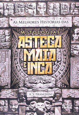 As Melhores Histórias Das Mitologias Asteca, Maia E Inca