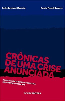 Crônicas De Uma Crise Anunciada - A Falência Da Economia Brasileira Documentada Mês A Mês..-