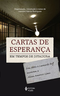 Cartas De Esperança Em Tempos De Ditadura - Frei Betto E Leonardo Boff Escrevem A Alceu Amoroso Lima..-