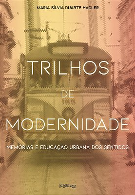 Trilhos De Modernidade Memórias E Educação Urbana Dos Sentidos..-