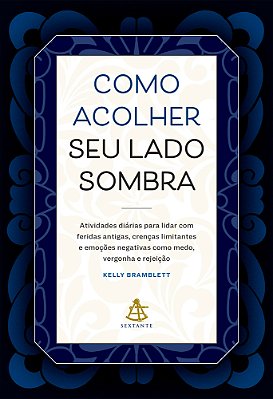 Como Acolher Seu Lado Sombra Atividades Diárias Para Lidar Com Feridas Antigas, Crenças Limitantes E Emoções Negativas Como Medo, Vergonha E Rejeição..-