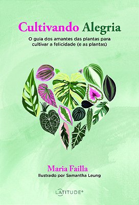 Cultivando Alegria O Guia Dos Amantes Das Plantas Para Cultivar A Felicidade (E As Plantas)..-