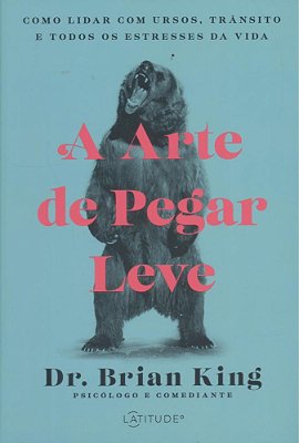 A Arte De Pegar Leve - Como Lidar Com Ursos, Trânsito E Todos Os Estresses Da Vida..-