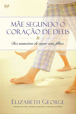Mãe Segundo O Coração De Deus Dez Maneiras De Amar Seus Filhos