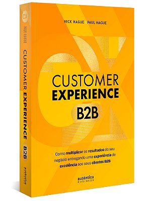 Customer Experience B2b: Como Multiplicar O Resultado Do Seu Negócio Entregando Uma Experiência De Excelência Aos Seus Clientes B2b..-