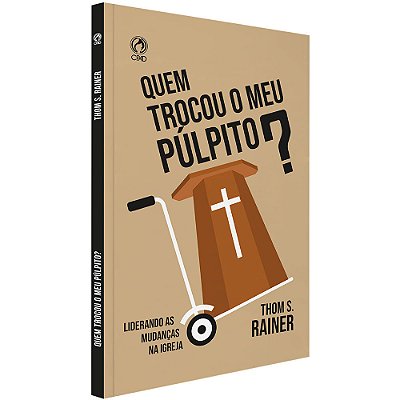 Quem Trocou O Meu Púlpito? - Liderando As Mudanças Na Igreja