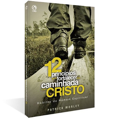 Doze Princípios Para Fortalecer A Sua Caminhada Com Cristo
