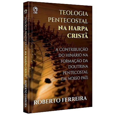 Teologia Pentecostal Na Harpa Crista Cantando Com Fervor As Doutrinas Das Assembleias De Deus