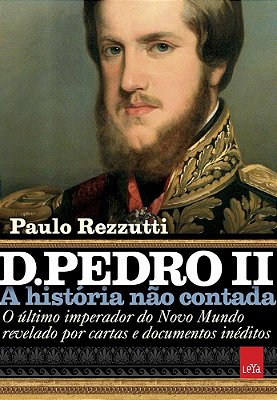 D. Pedro II – A História Não Contada: O Último Imperador Do Novo Mundo Revelado Por Cartas E Documentos Inéditos