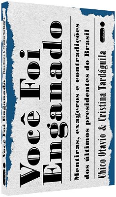 Você Foi Enganado Mentiras, Exageros E Contradições Dos Últimos Presidentes Do Brasil