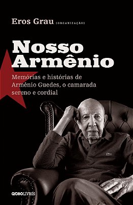 Nosso Armênio Memórias E Histórias De Armênio Guedes, O Camarada Sereno E Cordial