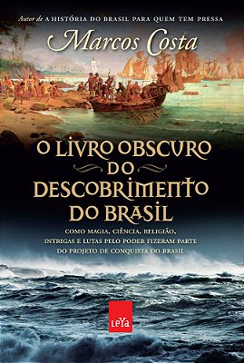 O Livro Obscuro Do Descobrimento Do Brasil Como Magia, Ciência, Religião, Intrigas E Lutas Pelo Poder Fizeram Parte Do Projeto De Conquista Do Brasil