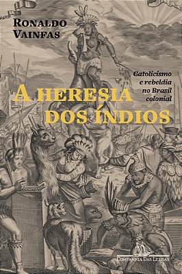 A Heresia Dos Índios (Nova Edição) Catolicismo E Rebeldia No Brasil Colonial