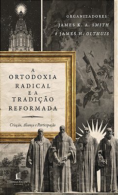 Ortodoxia Radical E A Tradição Reformada Criação, Aliança E Participação