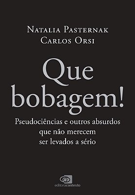 Que Bobagem! Pseudociências E Outros Absurdos Que Não Merecem Ser Levados A Sério