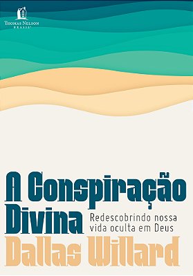 A Conspiração Divina Redescobrindo Nossa Vida Oculta Em Deus