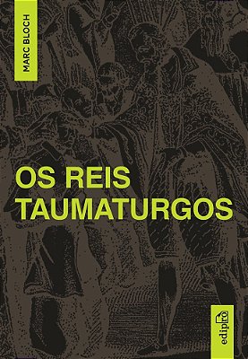 March Bloch - Os Reis Taumaturgos Estudo Sobre O Caráter Sobrenatural Do Poder Régio Na França E Na Inglaterra