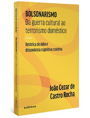 Bolsonarismo: Da Guerra Cultural Ao Terrorismo Doméstico Retórica Do Ódio E Dissonância Cognitiva Coletiva..-
