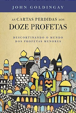 As Cartas Perdidas Aos 12 Profetas Descortinando O Mundo Dos Profetas Menores