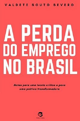 A Perda Do Emprego No Brasil Notas Para Uma Teoria Crítica E Para Uma Prática Transformadora..-