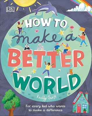 How To Make A Better World - For Every Kid Who Wants To Make A Difference-..