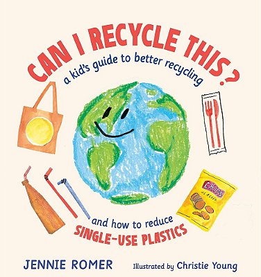 Can I Recycle This? - A Kid's Guide To Better Recycling And How To Reduce Single-Use Plastics..-
