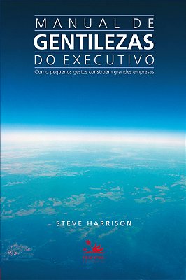 Manual De Gentilezas Do Executivo Como Pequenos Gestos Constroem Grandes Empresas..-
