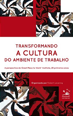 Transformando A Cultura Do Ambiente De Trabalho A Perspectiva Do Great Place To Work Institute, 25 Primeiros Anos..-