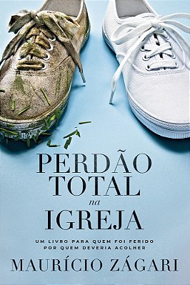 Perdão Total Na Igreja Um Livro Para Quem Foi Ferido Por Quem Deveria Acolher..-