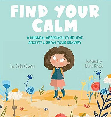 Find Your Calm - A Mindful Approach To Relieve Anxiety And Grow Your Bravery..-