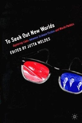 To Seek Out New Worlds: Exploring Links Between Science Fiction And World Politics..-