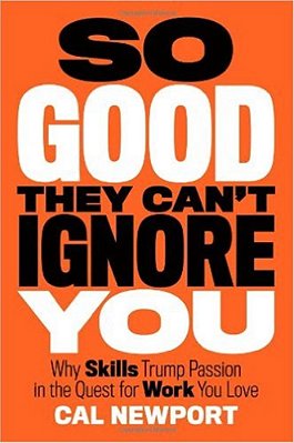 So Good They Can't Ignore You - Why Skills Trump Passion In The Quest For Work You Love..-