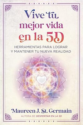 Vive Tu Mejor Vida En La 5D: Herramientas Para Lograr Y Mantener Tu Nueva Realidad-..
