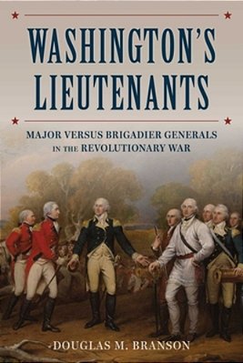 Washington's Lieutenants: Major Versus Brigadier Generals In The Revolutionary War-..