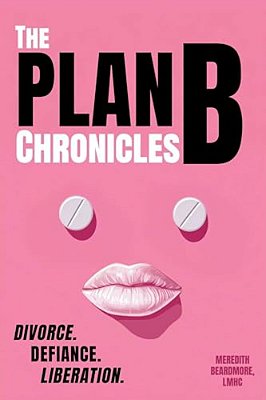 The Plan B Chronicles: Divorce. Defiance. Liberation-..