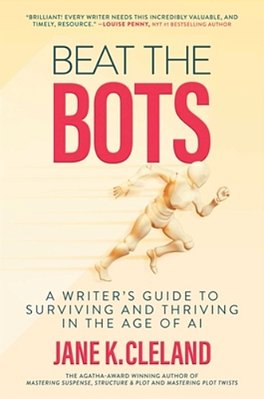 Beat The Bots: A Writer's Guide To Surviving And Thriving In The Age Of Ai-..
