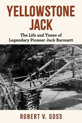 Yellowstone Jack: The Life And Times Of Legendary Pioneer Jack Baronett-..