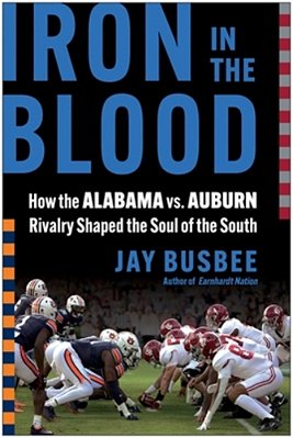 Iron In The Blood: How The Alabama Vs. Auburn Rivalry Shaped The Soul Of The South-..