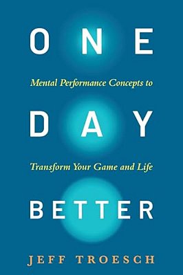 One Day Better: Mental Performance Concepts To Transform Your Game And Life-..