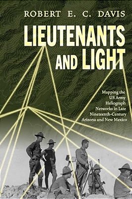 Lieutenants And Light: Mapping The US Army Heliograph Networks In Late Nineteenth-Century Arizona And New Mexico-..