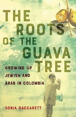 Roots Of The Guava Tree: Growing Up Jewish And Arab In Colombia-..
