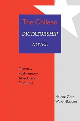 The Chilean Dictatorship Novel: Memory, Postmemory, Affect, And Emotions-..