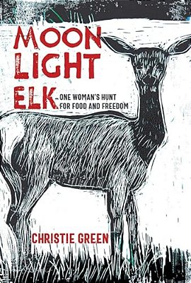 Moonlight Elk: One Woman's Hunt For Food And Freedom-..