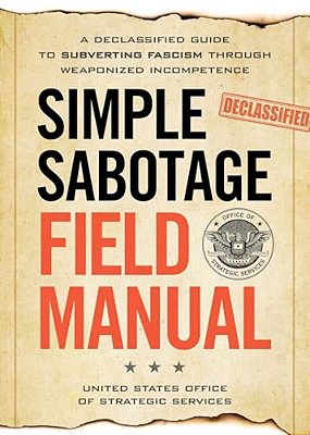 Simple Sabotage Field Manual: A Declassified Cia Guide To Subverting Fascism Through Weaponized Incompetence-..