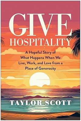 Give Hospitality: A Hopeful Story Of What Happens When We Live, Work, And Love From A Place Of Generosity-..