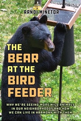 The Bear At The Bird Feeder: Why We'Re Seeing More Wild Animals In Our Neighborhoods And How We Can Live In Harmony With Them-..