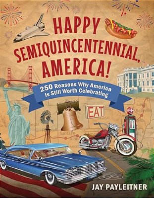 Happy Semiquincentennial, America!: 250 Reasons Why America Is Still Worth Celebrating-..
