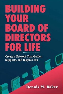 Building Your Board Of Directors For Life: Create A Network That Guides, Supports, And Inspires You-..